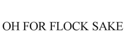 OH FOR FLOCK SAKE trademark