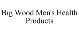 BIG WOOD MEN'S HEALTH PRODUCTS trademark