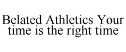 BELATED ATHLETICS YOUR TIME IS THE RIGHT TIME trademark