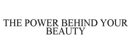 THE POWER BEHIND YOUR BEAUTY trademark