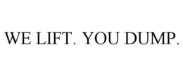 WE LIFT. YOU DUMP. trademark