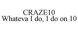 CRAZE10 WHATEVA I DO, I DO ON 10 trademark
