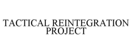 TACTICAL REINTEGRATION PROJECT trademark