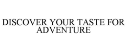 DISCOVER YOUR TASTE FOR ADVENTURE trademark