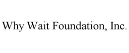 WHY WAIT FOUNDATION, INC. trademark