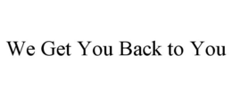 WE GET YOU BACK TO YOU trademark