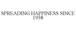 SPREADING HAPPINESS SINCE 1958 trademark