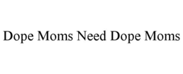 DOPE MOMS NEED DOPE MOMS trademark