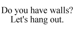 DO YOU HAVE WALLS? LET'S HANG OUT. trademark