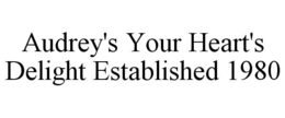AUDREY'S YOUR HEART'S DELIGHT ESTABLISHED 1980 trademark