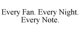 EVERY FAN. EVERY NIGHT. EVERY NOTE. trademark