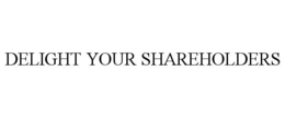 DELIGHT YOUR SHAREHOLDERS trademark