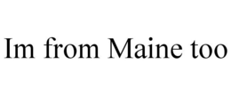 IM FROM MAINE TOO trademark