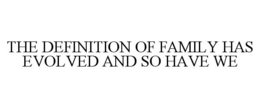 THE DEFINITION OF FAMILY HAS EVOLVED AND SO HAVE WE trademark