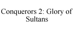 CONQUERORS 2: GLORY OF SULTANS trademark