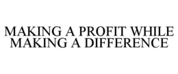 MAKING A PROFIT WHILE MAKING A DIFFERENCE trademark
