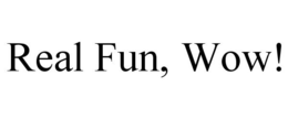REAL FUN, WOW! trademark