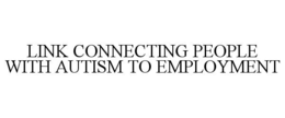 LINK CONNECTING PEOPLE WITH AUTISM TO EMPLOYMENT trademark