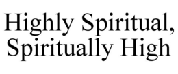 HIGHLY SPIRITUAL, SPIRITUALLY HIGH trademark