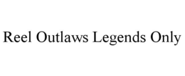 REEL OUTLAWS LEGENDS ONLY trademark