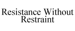 RESISTANCE WITHOUT RESTRAINT trademark