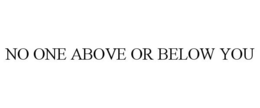NO ONE ABOVE OR BELOW YOU trademark