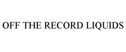 OFF THE RECORD LIQUIDS trademark