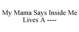 MY MAMA SAYS INSIDE ME LIVES A ---- trademark