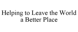 HELPING TO LEAVE THE WORLD A BETTER PLACE trademark