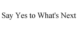 SAY YES TO WHAT'S NEXT trademark
