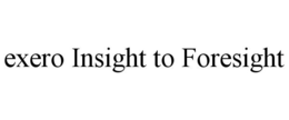 EXERO INSIGHT TO FORESIGHT trademark
