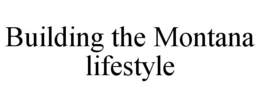 BUILDING THE MONTANA LIFESTYLE trademark
