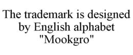 THE TRADEMARK IS DESIGNED BY ENGLISH ALPHABET "MOOKGRO" trademark