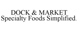 DOCK & MARKET SPECIALTY FOODS SIMPLIFIED. trademark