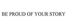 BE PROUD OF YOUR STORY trademark