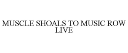 MUSCLE SHOALS TO MUSIC ROW LIVE trademark