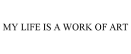 MY LIFE IS A WORK OF ART trademark