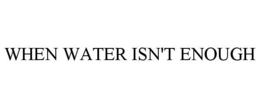 WHEN WATER ISN'T ENOUGH trademark