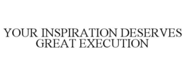 YOUR INSPIRATION DESERVES GREAT EXECUTION trademark