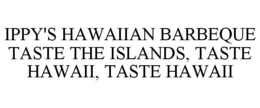 IPPY'S HAWAIIAN BARBEQUE TASTE THE ISLANDS, TASTE HAWAII, TASTE HAWAII trademark