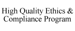 HIGH QUALITY ETHICS & COMPLIANCE PROGRAM trademark