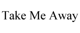 TAKE ME AWAY trademark