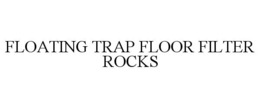 FLOATING TRAP FLOOR FILTER ROCKS trademark