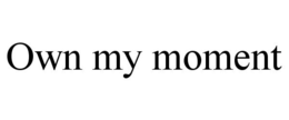 OWN MY MOMENT trademark