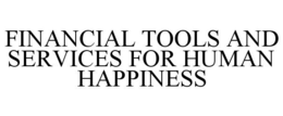 FINANCIAL TOOLS AND SERVICES FOR HUMAN HAPPINESS trademark