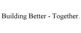 BUILDING BETTER - TOGETHER. trademark