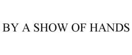 BY A SHOW OF HANDS trademark