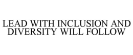 LEAD WITH INCLUSION AND DIVERSITY WILL FOLLOW trademark