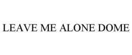 LEAVE ME ALONE DOME trademark