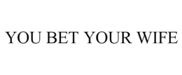 YOU BET YOUR WIFE trademark